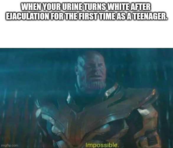 Boys thing | WHEN YOUR URINE TURNS WHITE AFTER 
EJACULATION FOR THE FIRST TIME AS A TEENAGER. | image tagged in thanos impossible,memes,fun,meme | made w/ Imgflip meme maker