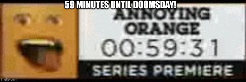 oh God no | 59 MINUTES UNTIL DOOMSDAY! | image tagged in annoying orange series premiere countdown | made w/ Imgflip meme maker