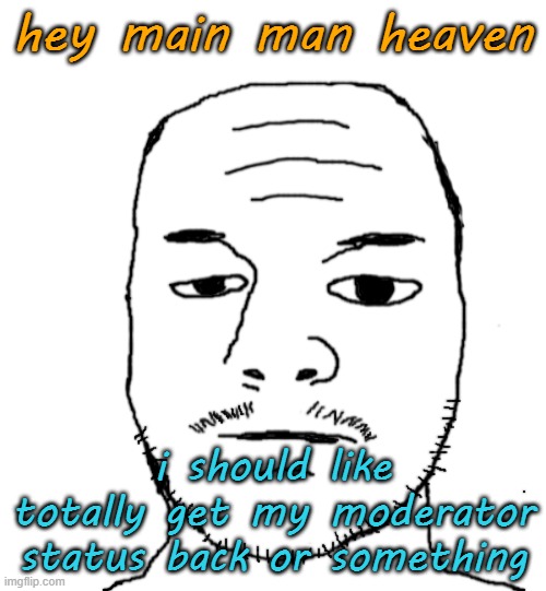 Dannyjak | hey main man heaven; i should like totally get my moderator status back or something | image tagged in dannyjak | made w/ Imgflip meme maker