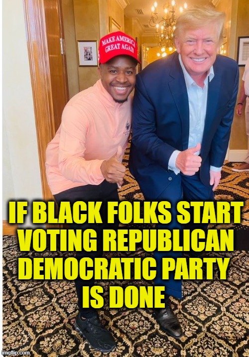 Dems lost Hispanics, blue collar, farmers, Gen Z | IF BLACK FOLKS START
VOTING REPUBLICAN
DEMOCRATIC PARTY 
IS DONE | image tagged in democrats | made w/ Imgflip meme maker