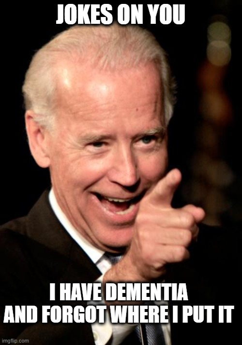 Smilin Biden Meme | JOKES ON YOU I HAVE DEMENTIA AND FORGOT WHERE I PUT IT | image tagged in memes,smilin biden | made w/ Imgflip meme maker