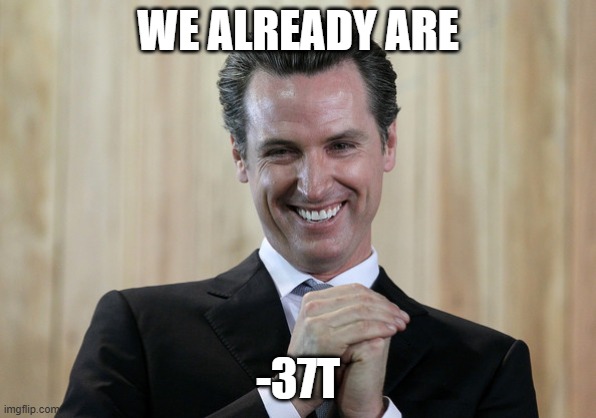 Scheming Gavin Newsom  | WE ALREADY ARE -37T | image tagged in scheming gavin newsom | made w/ Imgflip meme maker