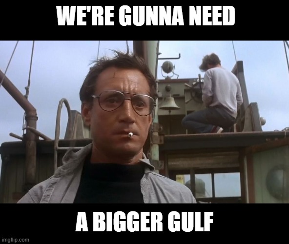 Going to need a bigger boat | WE'RE GUNNA NEED A BIGGER GULF | image tagged in going to need a bigger boat | made w/ Imgflip meme maker