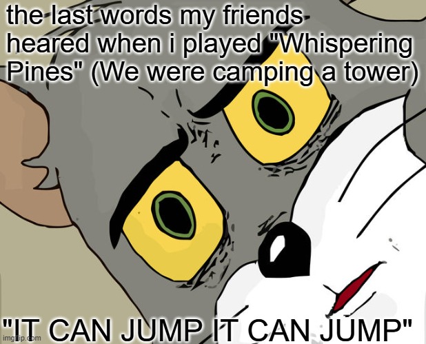 Unsettled Tom | the last words my friends heared when i played "Whispering Pines" (We were camping a tower); "IT CAN JUMP IT CAN JUMP" | image tagged in memes,unsettled tom | made w/ Imgflip meme maker