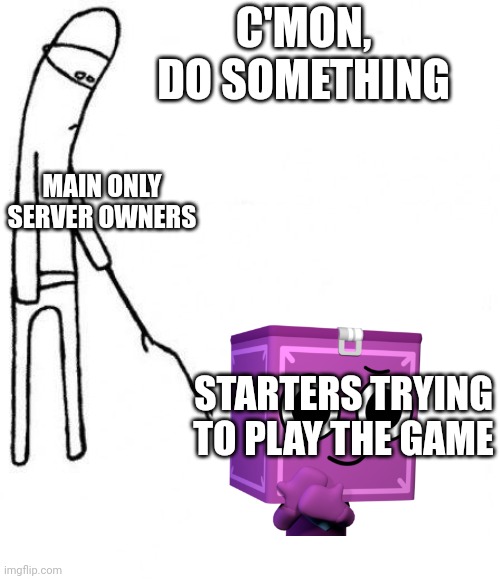 true | C'MON, DO SOMETHING; MAIN ONLY SERVER OWNERS; STARTERS TRYING TO PLAY THE GAME | image tagged in memes,cmon do something | made w/ Imgflip meme maker