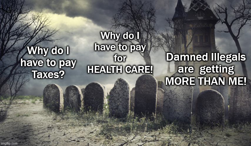 Why do I
have to pay
for
HEALTH CARE! Why do I
have to pay
Taxes? Damned Illegals
are  getting
MORE THAN ME! | made w/ Imgflip meme maker