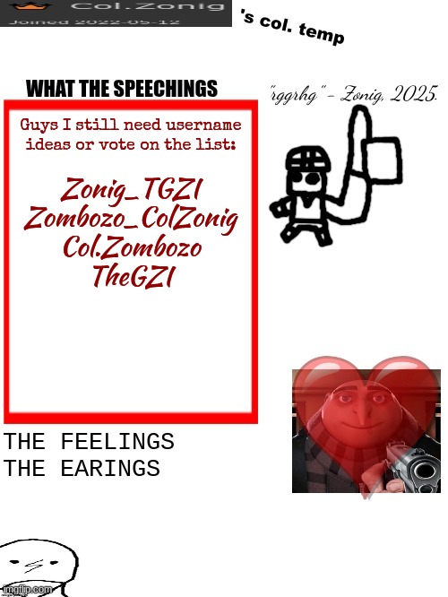 hurry up rhgrgghrh | Guys I still need username ideas or vote on the list:; Zonig_TGZI
Zombozo_ColZonig
Col.Zombozo
TheGZI | image tagged in col zonig's col temp rgh | made w/ Imgflip meme maker