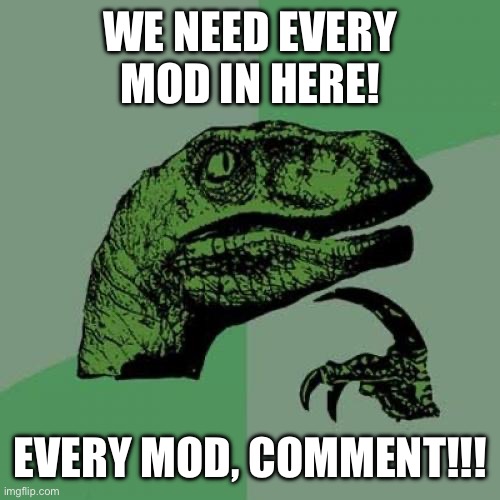 “Mods, assemble!!” ("No") | WE NEED EVERY MOD IN HERE! EVERY MOD, COMMENT!!! | image tagged in memes,philosoraptor | made w/ Imgflip meme maker