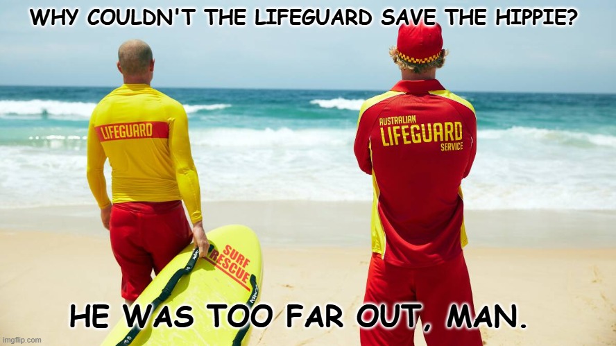 Daily Bad Dad Joke February 18, 2025 | WHY COULDN'T THE LIFEGUARD SAVE THE HIPPIE? HE WAS TOO FAR OUT, MAN. | image tagged in life guard | made w/ Imgflip meme maker