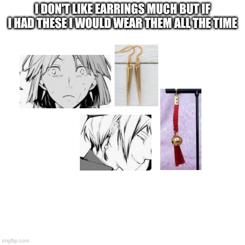 I need themmm | I DON'T LIKE EARRINGS MUCH BUT IF I HAD THESE I WOULD WEAR THEM ALL THE TIME | made w/ Imgflip meme maker