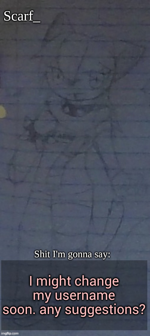 Scarf annoncement template (drawing by Scarfs irl friend) | I might change my username soon. any suggestions? | image tagged in scarf annoncement template drawing by scarfs irl friend | made w/ Imgflip meme maker
