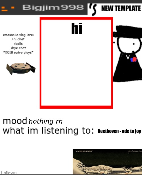 bigjim998s NEW AND IMPROVED TEMPLATE | hi; nothing rn; Beethoven - ode to joy | image tagged in bigjim998s new and improved template | made w/ Imgflip meme maker