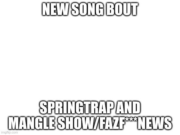 https://www.bandlab.com/post/060efc39-0cee-ef11-88f6-6045bd3473c0 | NEW SONG BOUT; SPRINGTRAP AND MANGLE SHOW/FAZF***NEWS | image tagged in music,fnaf | made w/ Imgflip meme maker