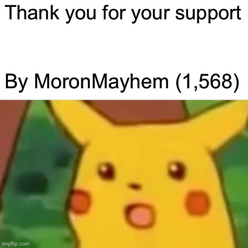 Thank you | Thank you for your support; By MoronMayhem (1,568) | image tagged in memes,surprised pikachu,thanks,funny | made w/ Imgflip meme maker