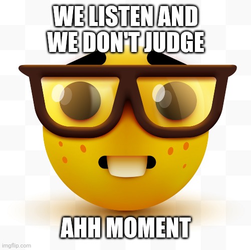 WE LISTEN AND WE DON'T JUDGE AHH MOMENT | image tagged in nerd emoji | made w/ Imgflip meme maker