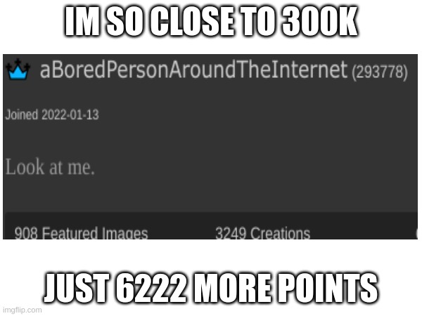 I'm so close! | IM SO CLOSE TO 300K; JUST 6222 MORE POINTS | image tagged in points | made w/ Imgflip meme maker