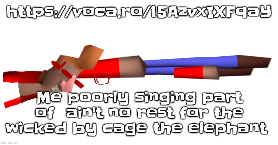 Shotgun | https://voca.ro/15AzvxIXFqaY; Me poorly singing part of  ain't no rest for the wicked by cage the elephant | image tagged in shotgun | made w/ Imgflip meme maker