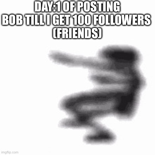 Day 1 | DAY:1 OF POSTING BOB TILL I GET 100 FOLLOWERS 
(FRIENDS) | image tagged in dance | made w/ Imgflip meme maker