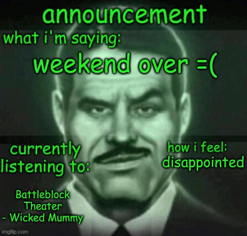 weekend over =( | weekend over =(; disappointed; Battleblock Theater - Wicked Mummy | image tagged in house announce | made w/ Imgflip meme maker