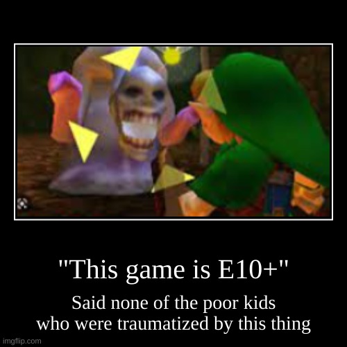 Those who know. | "This game is E10+" | Said none of the poor kids who were traumatized by this thing | image tagged in funny,demotivationals | made w/ Imgflip demotivational maker