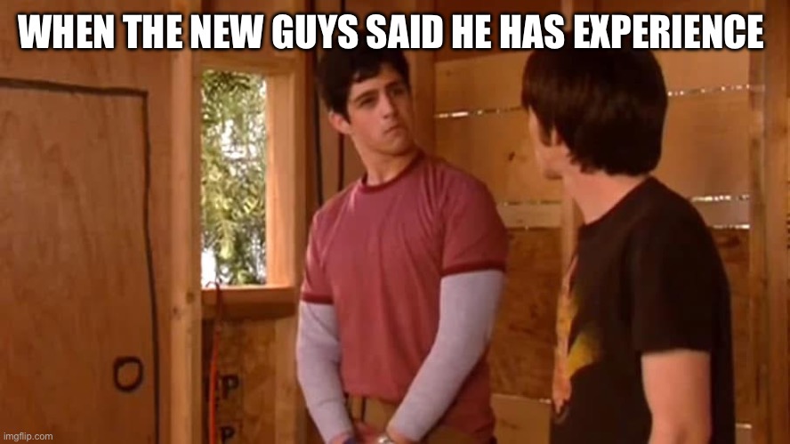 New hire | WHEN THE NEW GUYS SAID HE HAS EXPERIENCE | image tagged in construction,funny,drake and josh,fail,job,experience | made w/ Imgflip meme maker