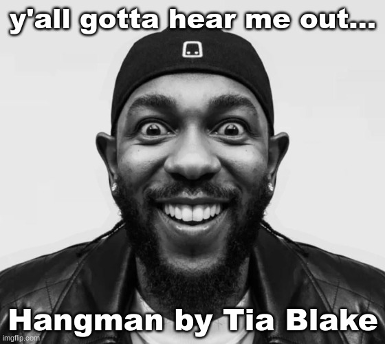 K-Dot Glorious King | y'all gotta hear me out... Hangman by Tia Blake | image tagged in k-dot glorious king | made w/ Imgflip meme maker