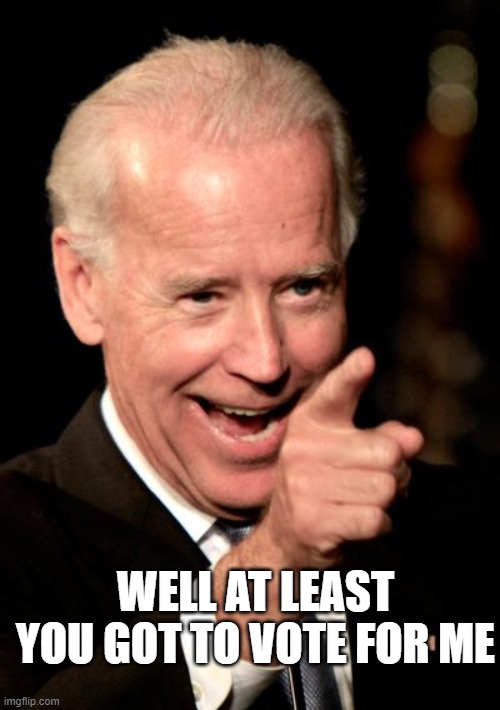 Smilin Biden Meme | WELL AT LEAST YOU GOT TO VOTE FOR ME | image tagged in memes,smilin biden | made w/ Imgflip meme maker