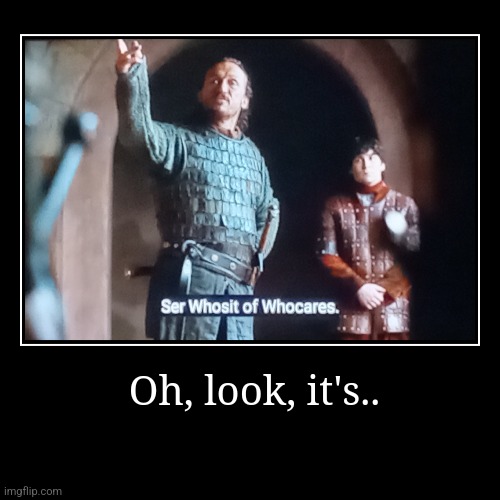 Oh, look, it's.. | | image tagged in funny,demotivationals,game of thrones | made w/ Imgflip demotivational maker