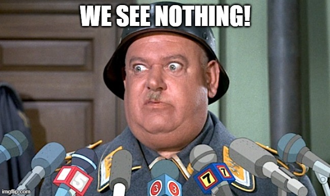 Sgt. Shultz Press Conference | WE SEE NOTHING! | image tagged in sgt shultz press conference | made w/ Imgflip meme maker