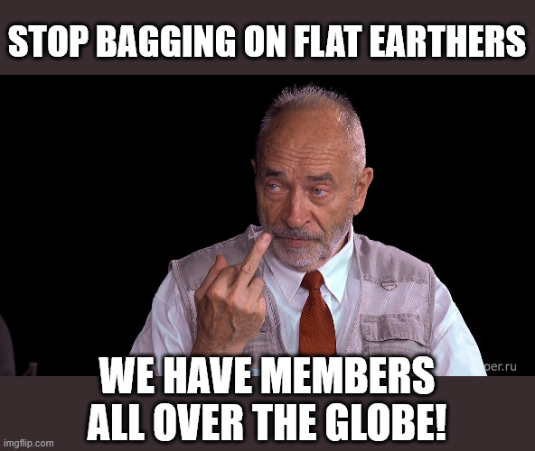 Mikhail Vasilyevich Popov interview | STOP BAGGING ON FLAT EARTHERS WE HAVE MEMBERS ALL OVER THE GLOBE! | image tagged in mikhail vasilyevich popov interview | made w/ Imgflip meme maker