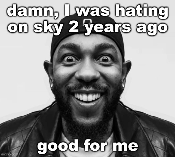 K-Dot Glorious King | damn, I was hating on sky 2 years ago; good for me | image tagged in k-dot glorious king | made w/ Imgflip meme maker