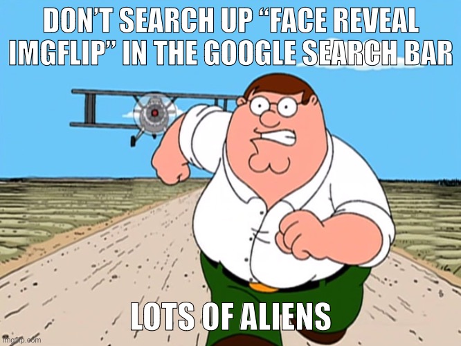 Peter Griffin running away | DON’T SEARCH UP “FACE REVEAL IMGFLIP” IN THE GOOGLE SEARCH BAR; LOTS OF ALIENS | image tagged in peter griffin running away | made w/ Imgflip meme maker