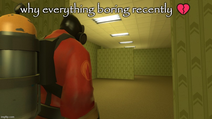 pyro backrooms | why everything boring recently 💔 | image tagged in pyro backrooms | made w/ Imgflip meme maker