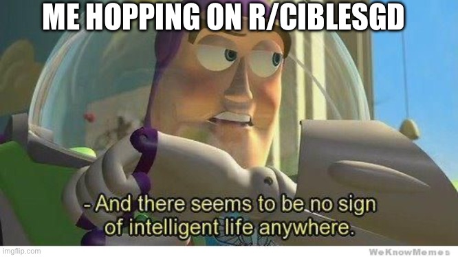 Buzz lightyear no intelligent life | ME HOPPING ON R/CIBLESGD | image tagged in buzz lightyear no intelligent life | made w/ Imgflip meme maker