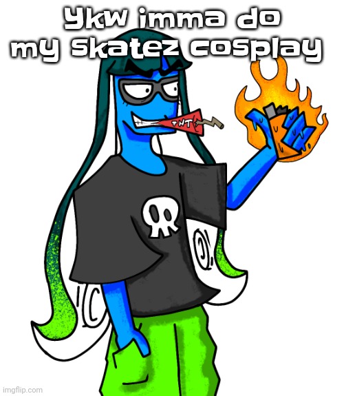 Skatez smokin' dynamite | Ykw imma do my skatez cosplay | image tagged in skatez smokin' dynamite | made w/ Imgflip meme maker