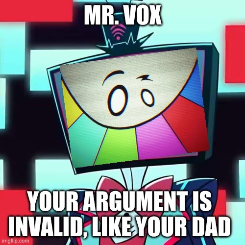 Mr. Vox | MR. VOX; YOUR ARGUMENT IS INVALID, LIKE YOUR DAD | image tagged in vox blank face,smg4 | made w/ Imgflip meme maker