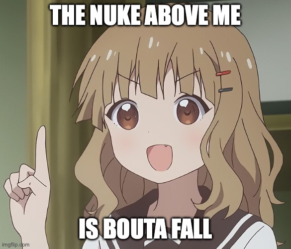 The nuke above me | THE NUKE ABOVE ME; IS BOUTA FALL | image tagged in the person above me,nuke,funny,memes,bombs,facts | made w/ Imgflip meme maker