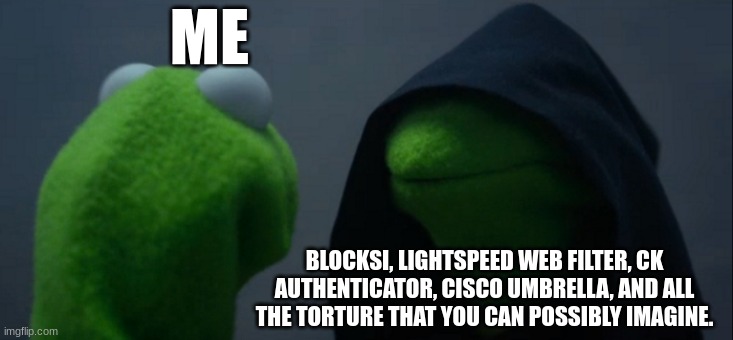 You guys should know what i'm going through | ME; BLOCKSI, LIGHTSPEED WEB FILTER, CK AUTHENTICATOR, CISCO UMBRELLA, AND ALL THE TORTURE THAT YOU CAN POSSIBLY IMAGINE. | image tagged in memes,evil kermit | made w/ Imgflip meme maker