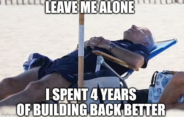 Beach Bum Biden | LEAVE ME ALONE I SPENT 4 YEARS OF BUILDING BACK BETTER | image tagged in beach bum biden | made w/ Imgflip meme maker