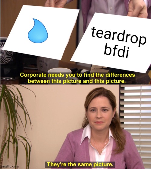 idk euhh | teardrop bfdi | image tagged in memes,they're the same picture | made w/ Imgflip meme maker