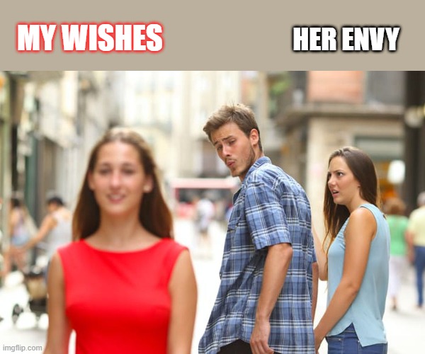 Oh Oh | MY WISHES; HER ENVY | image tagged in memes,distracted boyfriend | made w/ Imgflip meme maker