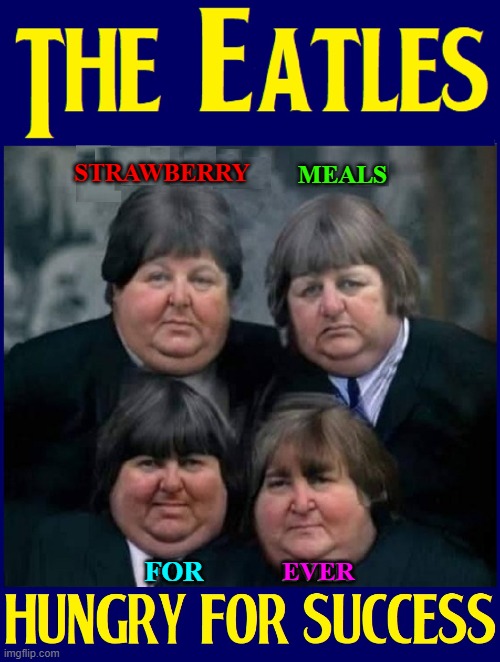 How one letter could have changed Music History | STRAWBERRY; MEALS; FOR; EVER | image tagged in vince vance,the beatles,memes,hungry,success,fat | made w/ Imgflip meme maker