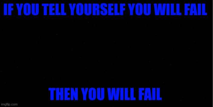 background | IF YOU TELL YOURSELF YOU WILL FAIL; THEN YOU WILL FAIL | image tagged in background | made w/ Imgflip meme maker