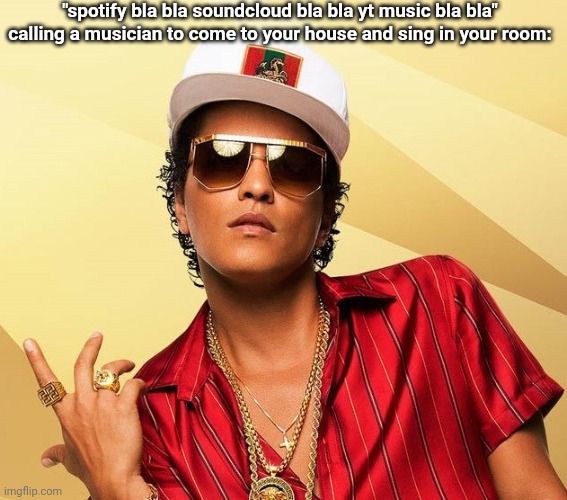 Bruno Mars | "spotify bla bla soundcloud bla bla yt music bla bla"
calling a musician to come to your house and sing in your room: | image tagged in bruno mars | made w/ Imgflip meme maker