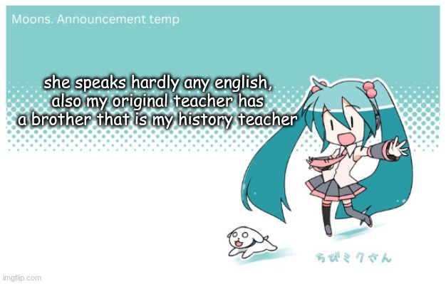 Moons. miku announcement temp | she speaks hardly any english, also my original teacher has a brother that is my history teacher | image tagged in moons miku announcement temp | made w/ Imgflip meme maker