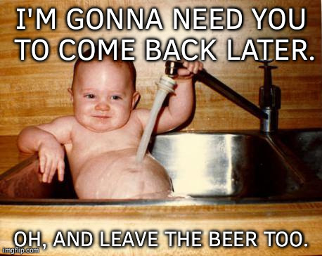 Epicurist Kid Meme | I'M GONNA NEED YOU TO COME BACK LATER. OH, AND LEAVE THE BEER TOO. | image tagged in memes,epicurist kid | made w/ Imgflip meme maker