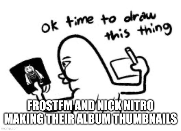 FROSTFM AND NICK NITRO MAKING THEIR ALBUM THUMBNAILS | made w/ Imgflip meme maker