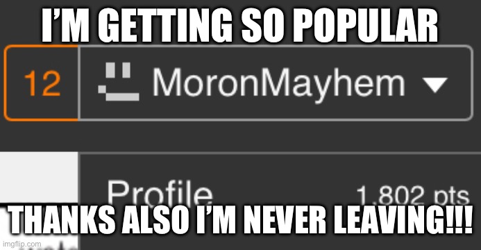 I’M GETTING SO POPULAR; THANKS ALSO I’M NEVER LEAVING!!! | made w/ Imgflip meme maker