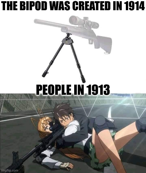 highschool of the dead was so stupid ngl. (i watched all of it though lol) | THE BIPOD WAS CREATED IN 1914; PEOPLE IN 1913 | image tagged in anime,bipod,guns,hsotd | made w/ Imgflip meme maker