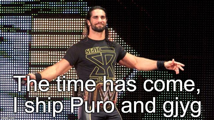 Seth Rollins | The time has come, I ship Puro and gjyg | image tagged in seth rollins | made w/ Imgflip meme maker